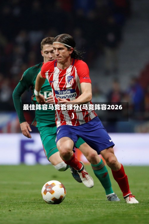 最佳阵容马竞套缘分(马竞阵容2026)-第1张图片