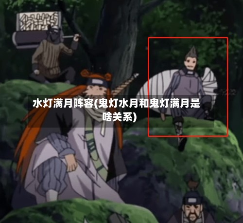 水灯满月阵容(鬼灯水月和鬼灯满月是啥关系)