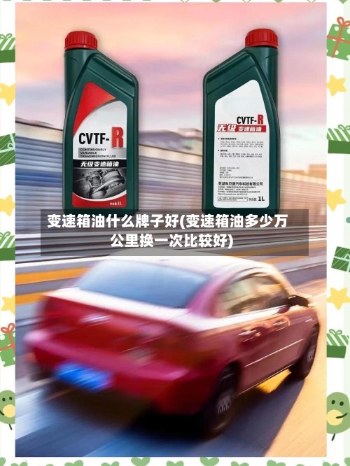 变速箱油什么牌子好(变速箱油多少万公里换一次比较好)