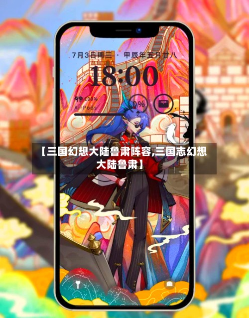 【三国幻想大陆鲁肃阵容,三国志幻想大陆鲁肃】