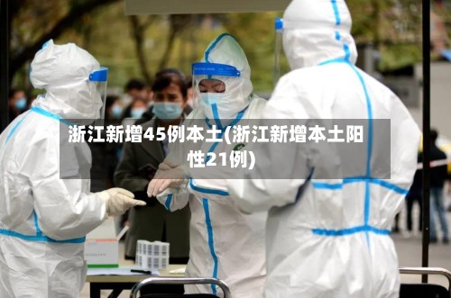 浙江新增45例本土(浙江新增本土阳性21例)-第2张图片