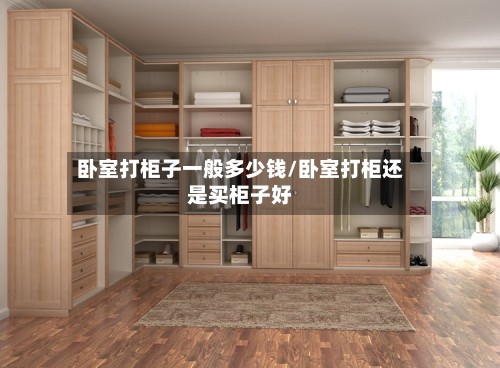 卧室打柜子一般多少钱/卧室打柜还是买柜子好-第2张图片