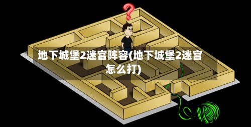 地下城堡2迷宫阵容(地下城堡2迷宫怎么打)
