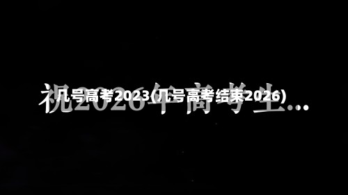几号高考2023(几号高考结束2026)-第3张图片