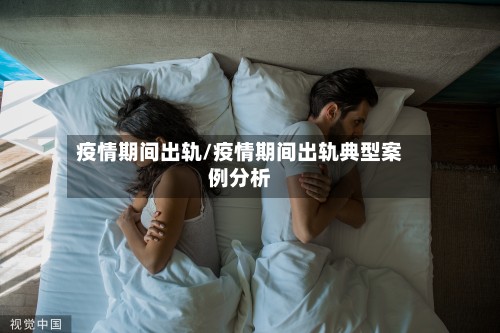 疫情期间出轨/疫情期间出轨典型案例分析
