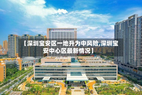 【深圳宝安区一地升为中风险,深圳宝安中心区最新情况】