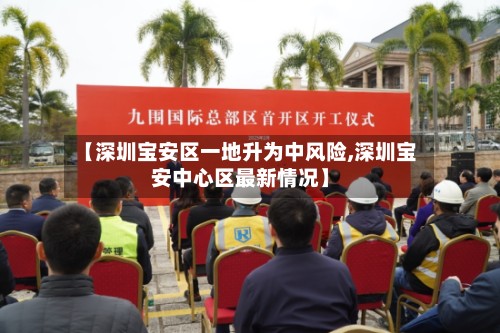 【深圳宝安区一地升为中风险,深圳宝安中心区最新情况】-第2张图片