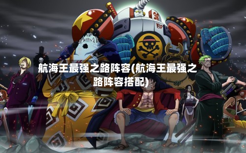 航海王最强之路阵容(航海王最强之路阵容搭配)