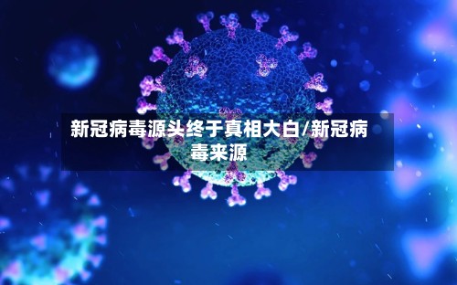 新冠病毒源头终于真相大白/新冠病毒来源