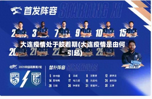 大连疫情处于胶着期(大连疫情是由何引起)