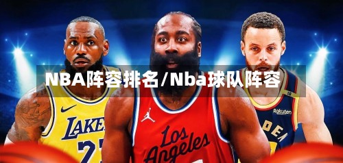 NBA阵容排名/Nba球队阵容-第3张图片