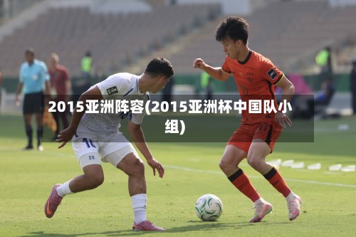 2015亚洲阵容(2015亚洲杯中国队小组)