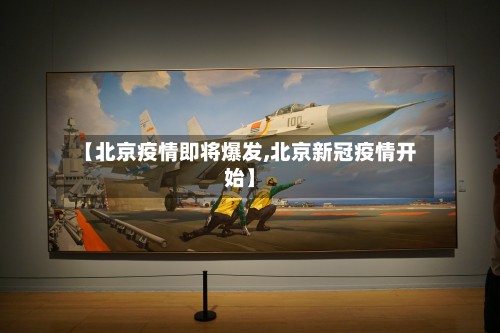 【北京疫情即将爆发,北京新冠疫情开始】
