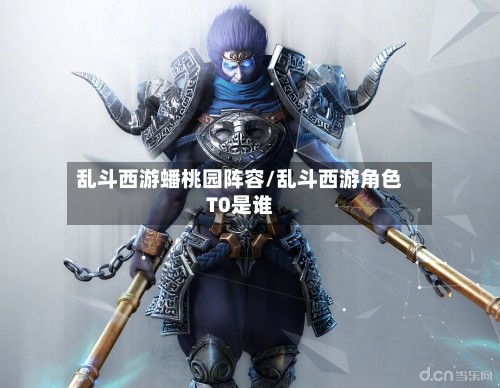 乱斗西游蟠桃园阵容/乱斗西游角色T0是谁-第2张图片