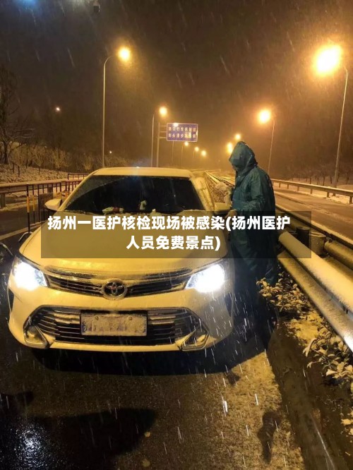 扬州一医护核检现场被感染(扬州医护人员免费景点)