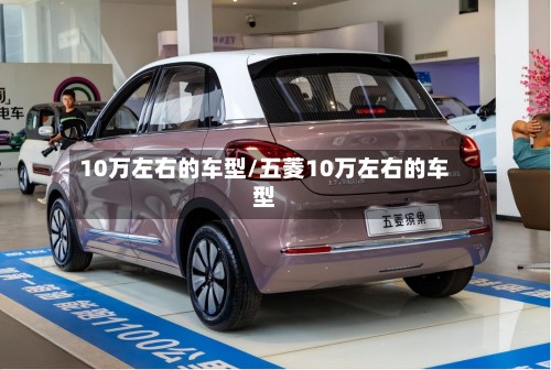 10万左右的车型/五菱10万左右的车型-第3张图片
