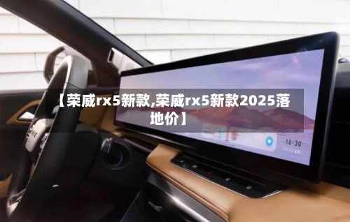 【荣威rx5新款,荣威rx5新款2025落地价】