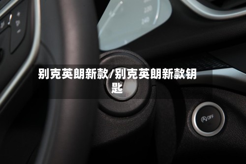 别克英朗新款/别克英朗新款钥匙-第2张图片