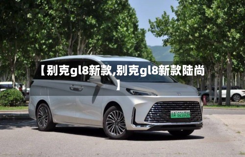 【别克gl8新款,别克gl8新款陆尚】-第2张图片