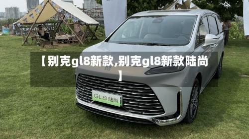 【别克gl8新款,别克gl8新款陆尚】