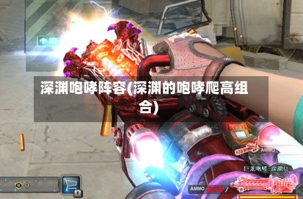 深渊咆哮阵容(深渊的咆哮爬高组合)-第2张图片