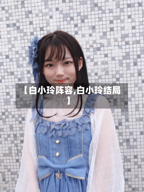 【白小玲阵容,白小玲结局】-第3张图片