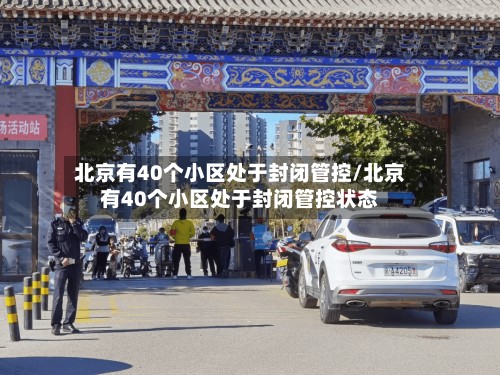 北京有40个小区处于封闭管控/北京有40个小区处于封闭管控状态-第2张图片