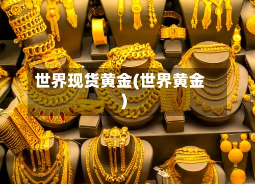 世界现货黄金(世界黄金)