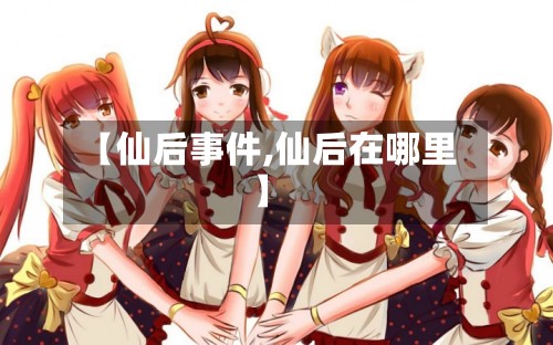 【仙后事件,仙后在哪里】