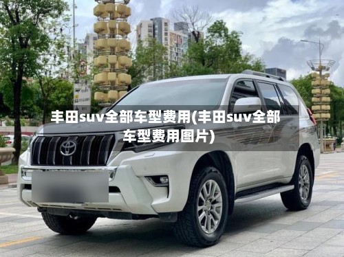 丰田suv全部车型费用(丰田suv全部车型费用图片)