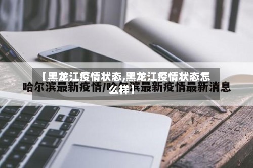 【黑龙江疫情状态,黑龙江疫情状态怎么样】