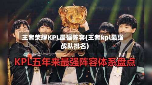 王者荣耀KPL最强阵容(王者kpl最强战队排名)-第3张图片