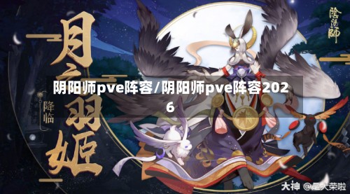 阴阳师pve阵容/阴阳师pve阵容2026-第2张图片