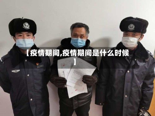 【疫情期间,疫情期间是什么时候】-第3张图片