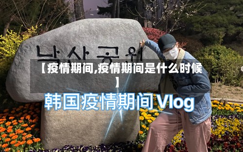 【疫情期间,疫情期间是什么时候】