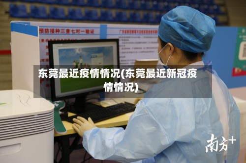 东莞最近疫情情况(东莞最近新冠疫情情况)