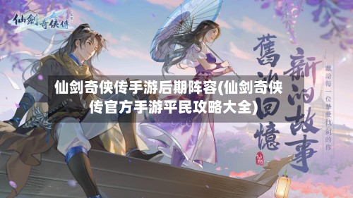 仙剑奇侠传手游后期阵容(仙剑奇侠传官方手游平民攻略大全)