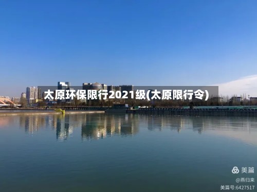 太原环保限行2021级(太原限行令)