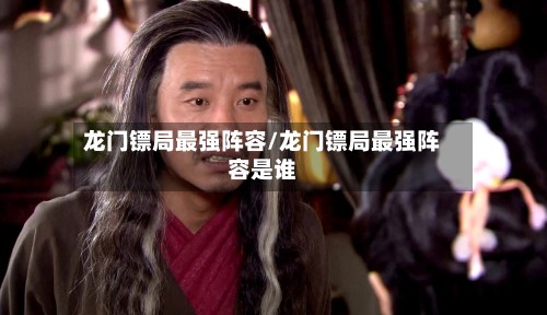 龙门镖局最强阵容/龙门镖局最强阵容是谁-第2张图片