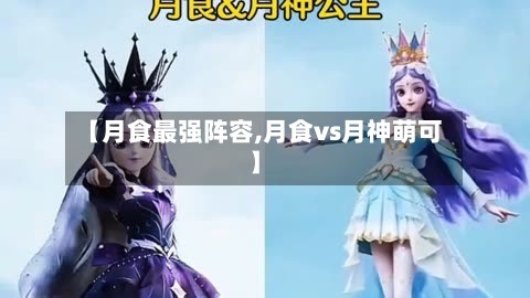 【月食最强阵容,月食vs月神萌可】-第2张图片