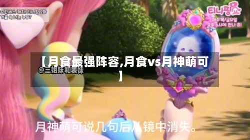 【月食最强阵容,月食vs月神萌可】