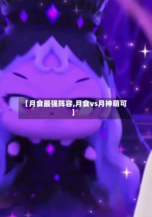 【月食最强阵容,月食vs月神萌可】-第3张图片