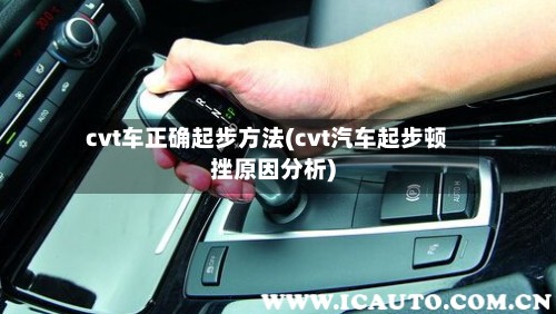 cvt车正确起步方法(cvt汽车起步顿挫原因分析)