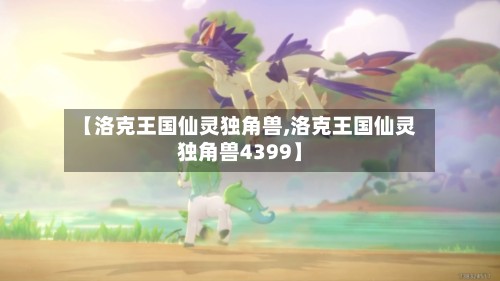【洛克王国仙灵独角兽,洛克王国仙灵独角兽4399】-第2张图片