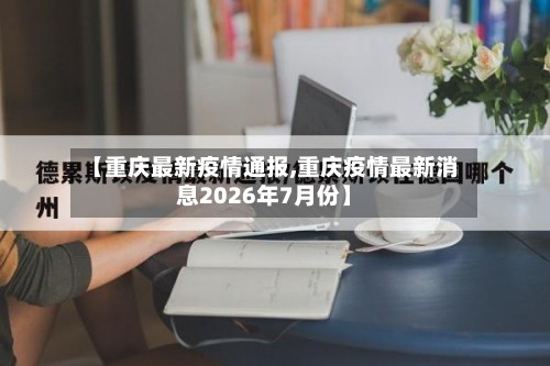 【重庆最新疫情通报,重庆疫情最新消息2026年7月份】
