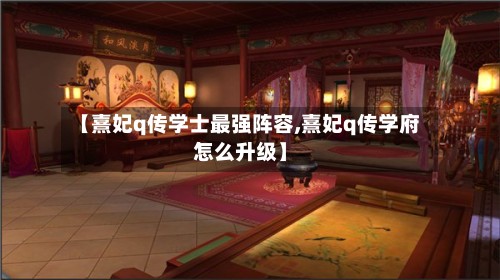 【熹妃q传学士最强阵容,熹妃q传学府怎么升级】