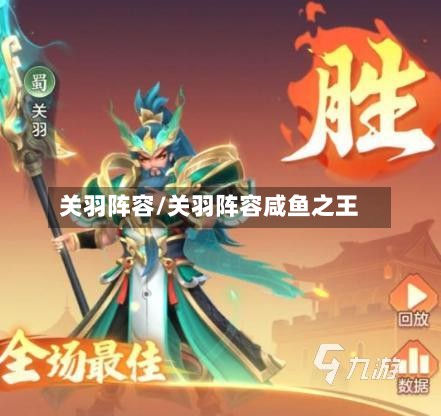 关羽阵容/关羽阵容咸鱼之王-第2张图片