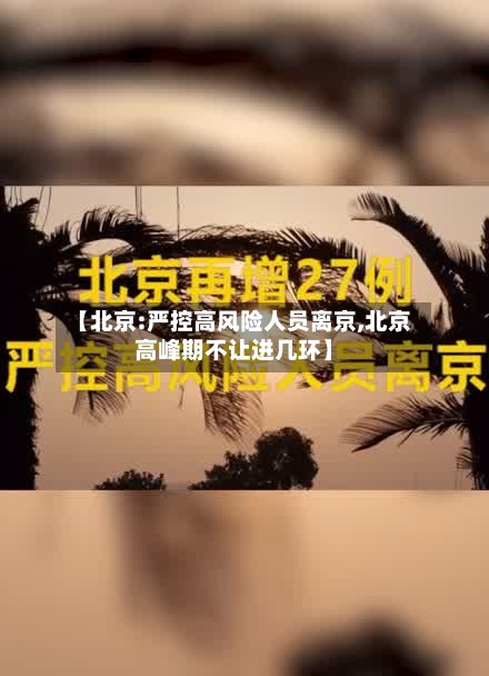 【北京:严控高风险人员离京,北京高峰期不让进几环】-第2张图片