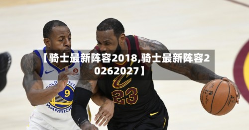 【骑士最新阵容2018,骑士最新阵容20262027】-第2张图片