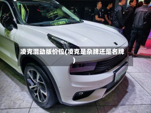 凌克混动版价位(凌克是杂牌还是名牌)